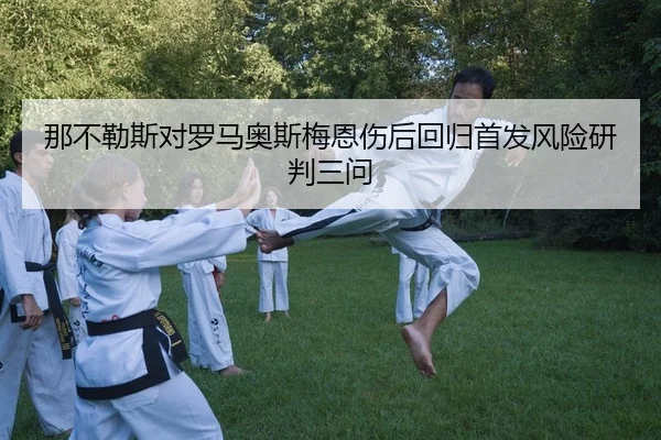 那不勒斯对罗马奥斯梅恩伤后回归首发风险研判三问