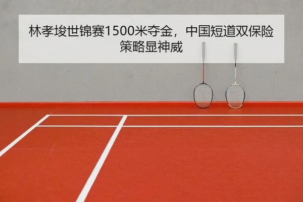 林孝埈世锦赛1500米夺金，中国短道双保险策略显神威